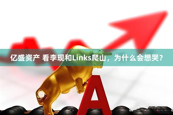 亿盛资产 看李现和Links爬山，为什么会想哭？