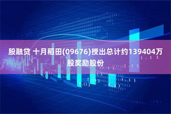 股融贷 十月稻田(09676)授出总计约139404万股奖励股份