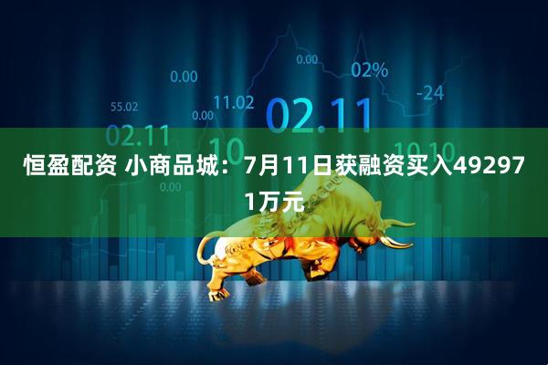 恒盈配资 小商品城：7月11日获融资买入492971万元