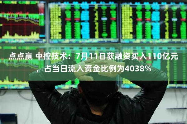 点点赢 中控技术：7月11日获融资买入110亿元，占当日流入资金比例为4038%