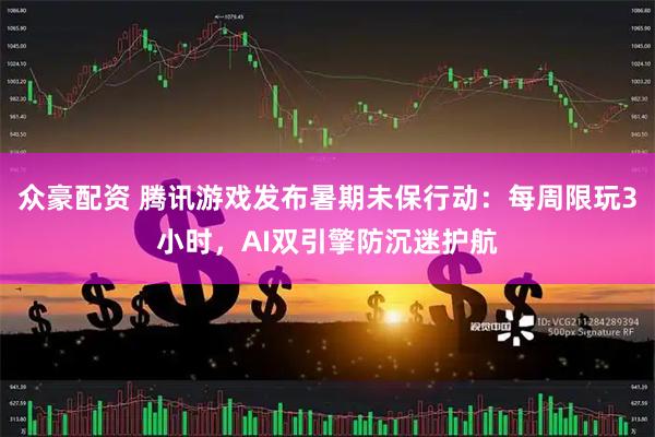 众豪配资 腾讯游戏发布暑期未保行动：每周限玩3小时，AI双引擎防沉迷护航